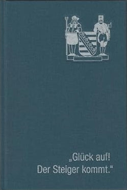 "Glück auf! Der Steiger kommt.": Allerlei zur Geschichte und Bedeutung eines sächsischen Volksliedes. (Schriftenreihe zum Sächsischen Berg- und Hüttenwesen) cover image